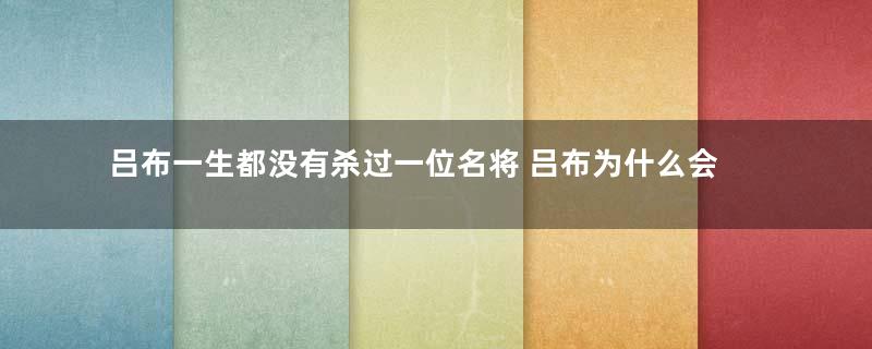 吕布一生都没有杀过一位名将 吕布为什么会被称为三国第一猛将